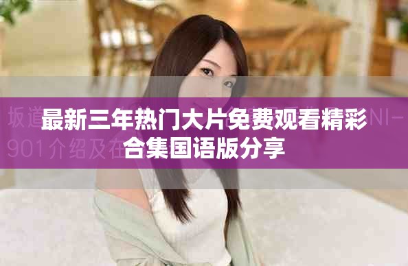 最新三年热门大片免费观看精彩合集国语版分享