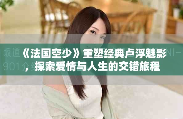 《法国空少》重塑经典卢浮魅影，探索爱情与人生的交错旅程