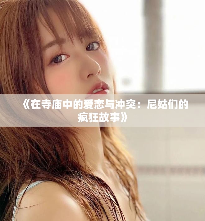 《在寺庙中的爱恋与冲突：尼姑们的疯狂故事》