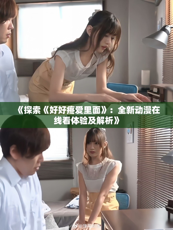 《探索《好好疼爱里面》：全新动漫在线看体验及解析》