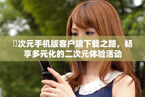 囧次元手机版客户端下载之路，畅享多元化的二次元体验活动