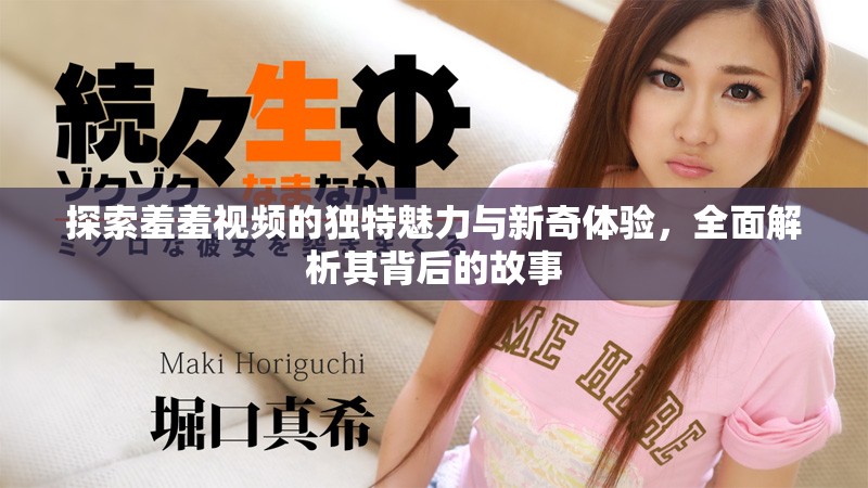 探索羞羞视频的独特魅力与新奇体验，全面解析其背后的故事