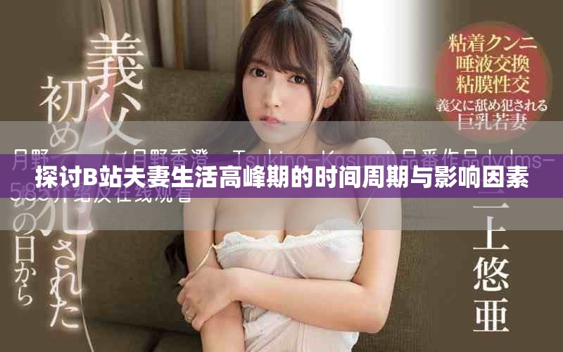 探讨B站夫妻生活高峰期的时间周期与影响因素