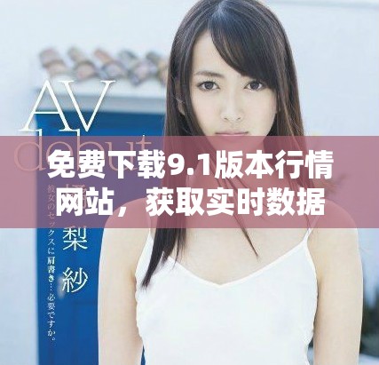 免费下载9.1版本行情网站，获取实时数据与市场分析工具