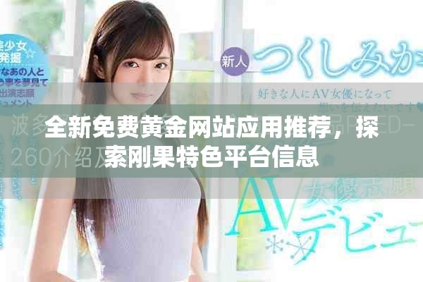 全新免费黄金网站应用推荐，探索刚果特色平台信息