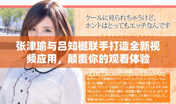 张津瑜与吕知樾联手打造全新视频应用，颠覆你的观看体验