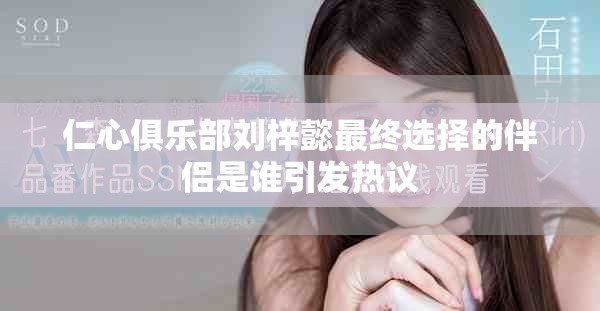 仁心俱乐部刘梓懿最终选择的伴侣是谁引发热议