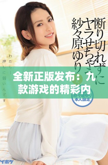 全新正版发布：九款游戏的精彩内容和更新详解介绍
