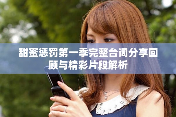 甜蜜惩罚第一季完整台词分享回顾与精彩片段解析