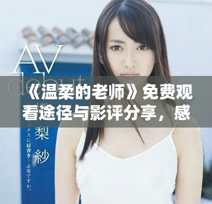 《温柔的老师》免费观看途径与影评分享，感受深刻教育故事魅力