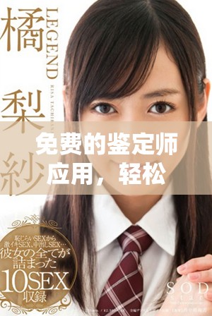 免费的鉴定师应用，轻松获取专业鉴定服务和知识技巧