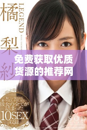 免费获取优质货源的推荐网站全攻略，助你轻松创业