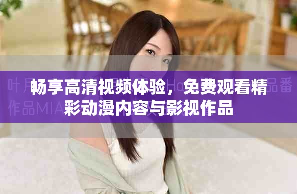 畅享高清视频体验，免费观看精彩动漫内容与影视作品