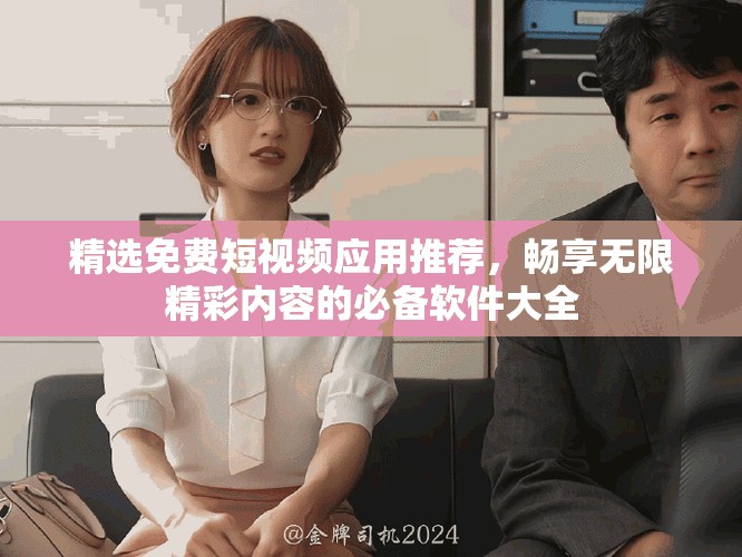 精选免费短视频应用推荐，畅享无限精彩内容的必备软件大全