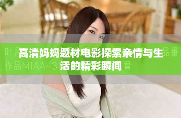 高清妈妈题材电影探索亲情与生活的精彩瞬间