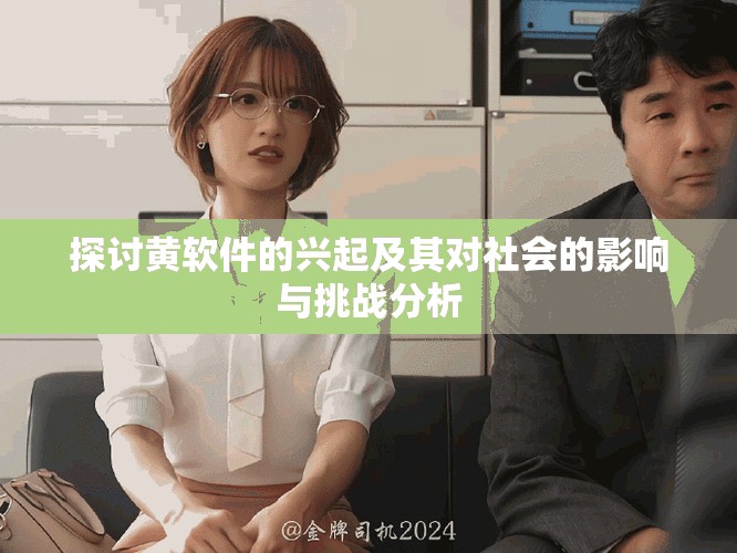 探讨黄软件的兴起及其对社会的影响与挑战分析