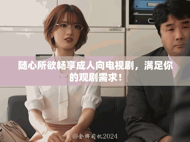 随心所欲畅享成人向电视剧，满足你的观剧需求！