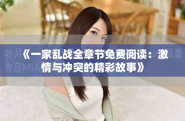 《一家乱战全章节免费阅读：激情与冲突的精彩故事》