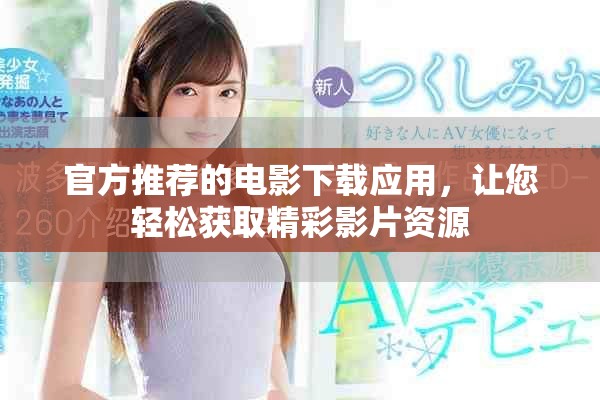 官方推荐的电影下载应用，让您轻松获取精彩影片资源