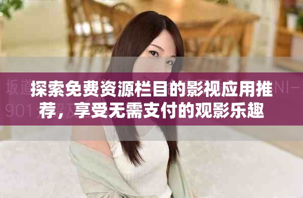 探索免费资源栏目的影视应用推荐，享受无需支付的观影乐趣