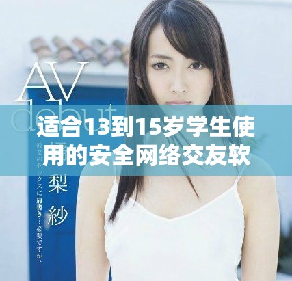 适合13到15岁学生使用的安全网络交友软件推荐与介绍