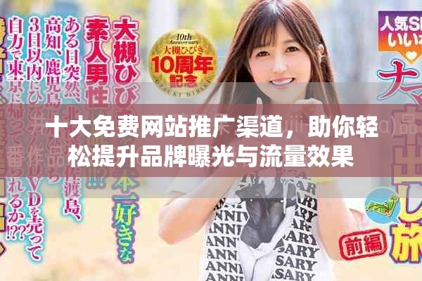 十大免费网站推广渠道，助你轻松提升品牌曝光与流量效果