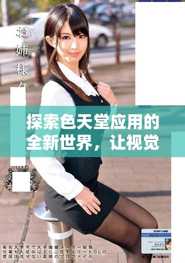 探索色天堂应用的全新世界，让视觉享受与创意无限延伸