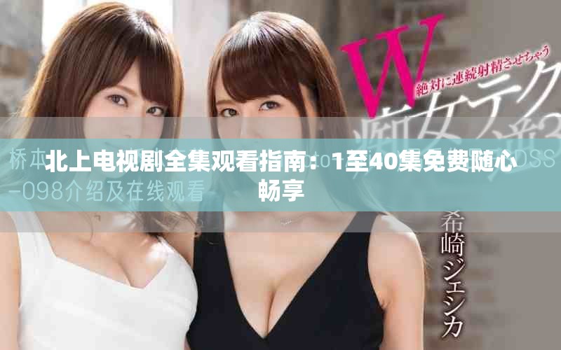 北上电视剧全集观看指南：1至40集免费随心畅享