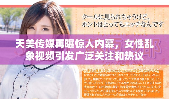 天美传媒再曝惊人内幕，女性乱象视频引发广泛关注和热议