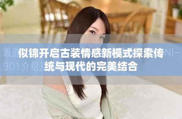 似锦开启古装情感新模式探索传统与现代的完美结合