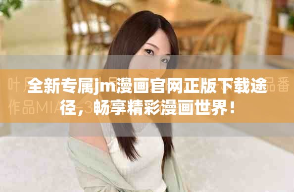 全新专属jm漫画官网正版下载途径，畅享精彩漫画世界！