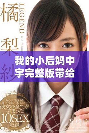 我的小后妈中字完整版带给你不一样的观影体验与情感共鸣
