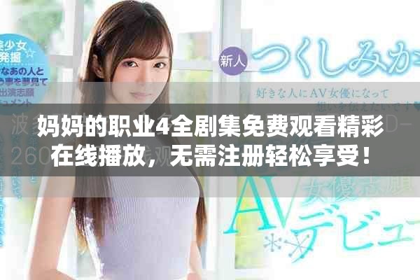 妈妈的职业4全剧集免费观看精彩在线播放，无需注册轻松享受！