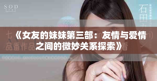 《女友的妹妹第三部：友情与爱情之间的微妙关系探索》