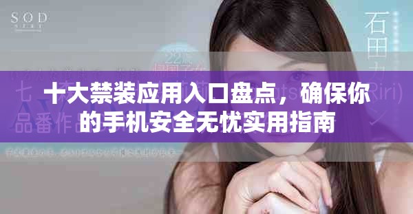 十大禁装应用入口盘点，确保你的手机安全无忧实用指南