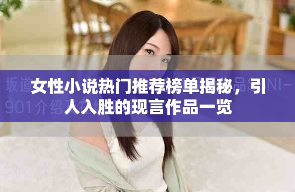 女性小说热门推荐榜单揭秘，引人入胜的现言作品一览