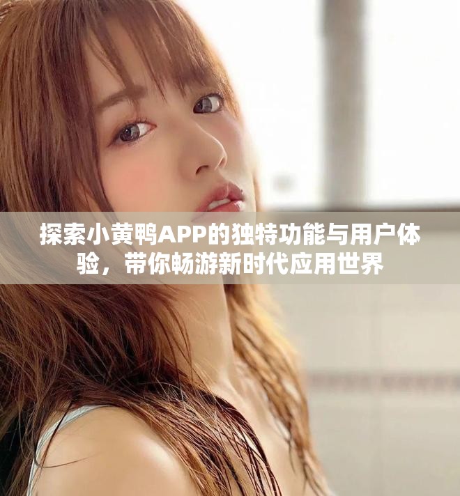 探索小黄鸭APP的独特功能与用户体验，带你畅游新时代应用世界
