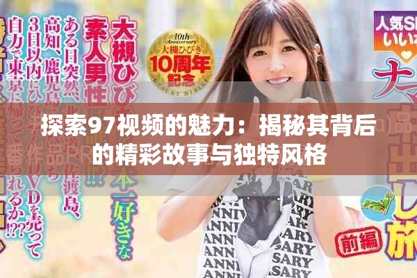 探索97视频的魅力：揭秘其背后的精彩故事与独特风格
