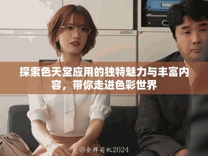 探索色天堂应用的独特魅力与丰富内容，带你走进色彩世界