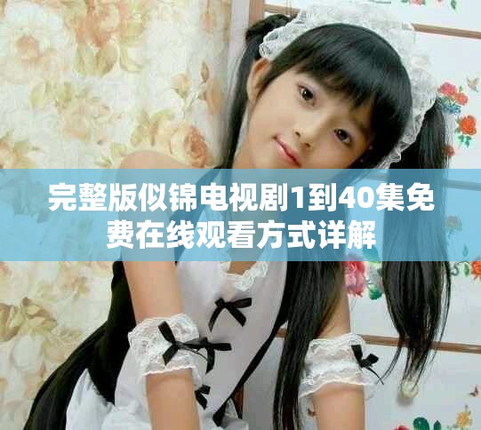 完整版似锦电视剧1到40集免费在线观看方式详解