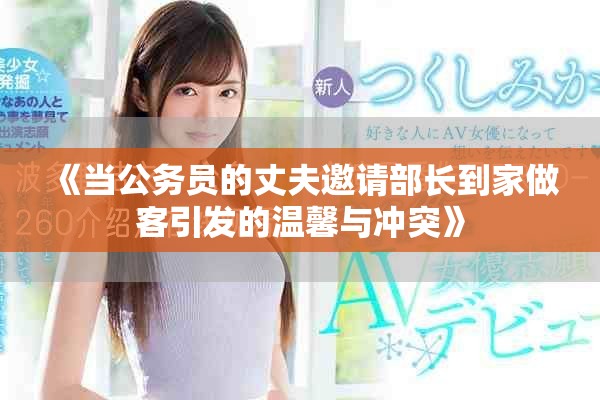 《当公务员的丈夫邀请部长到家做客引发的温馨与冲突》