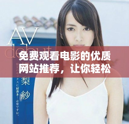 免费观看电影的优质网站推荐，让你轻松享受观影乐趣