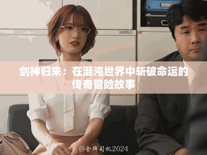 剑神归来：在混沌世界中斩破命运的传奇冒险故事