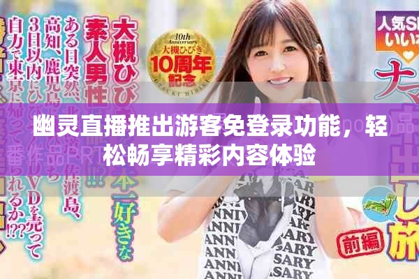 幽灵直播推出游客免登录功能，轻松畅享精彩内容体验