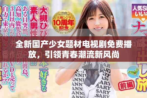 全新国产少女题材电视剧免费播放，引领青春潮流新风尚