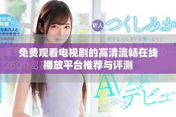 免费观看电视剧的高清流畅在线播放平台推荐与评测