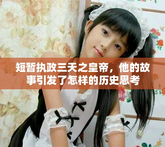 短暂执政三天之皇帝，他的故事引发了怎样的历史思考