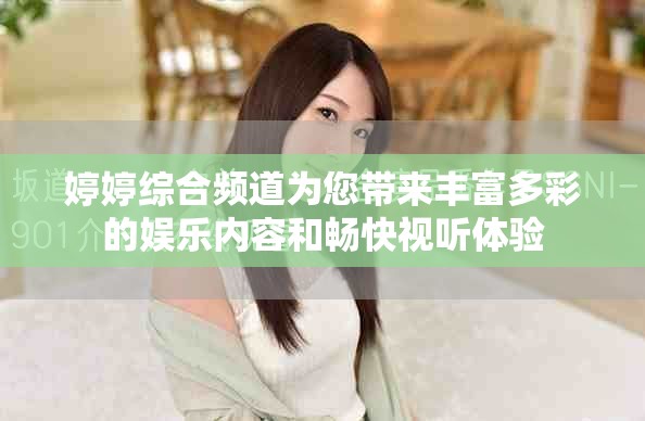 婷婷综合频道为您带来丰富多彩的娱乐内容和畅快视听体验