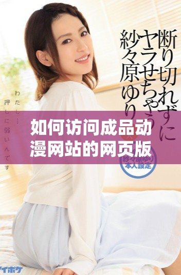 如何访问成品动漫网站的网页版入口并尽情享受动漫乐趣