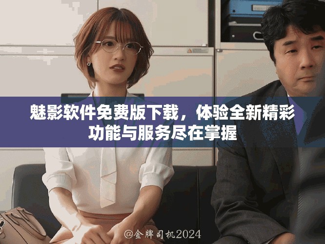 魅影软件免费版下载，体验全新精彩功能与服务尽在掌握